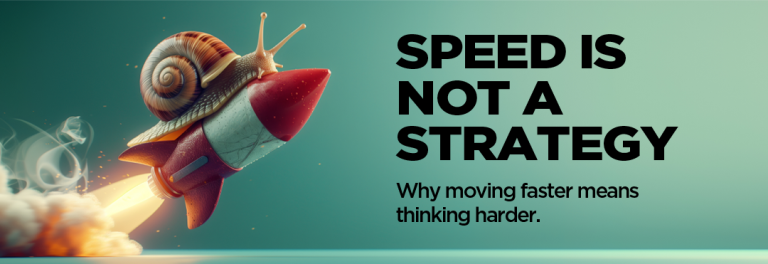 Speed Is Not A Strategy: Why Moving Faster Means Thinking Harder